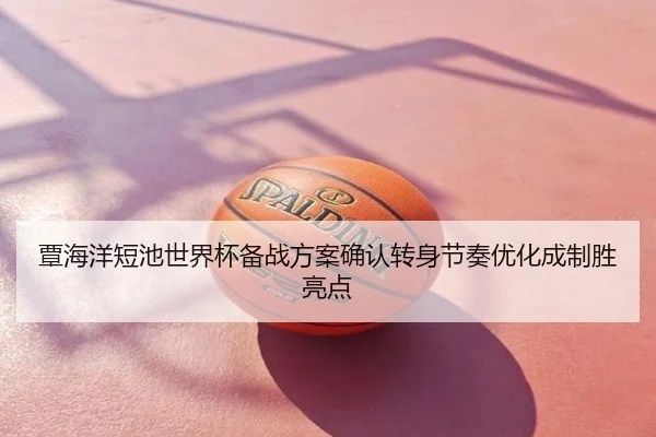 覃海洋短池世界杯备战方案确认转身节奏优化成制胜亮点